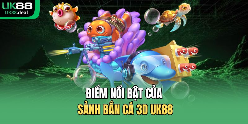 Điểm nổi bật của sảnh bắn cá 3D UK88