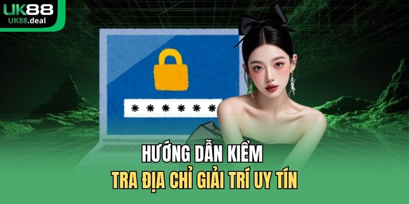 Hướng dẫn kiểm tra địa chỉ giải trí uy tín