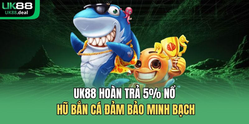 UK88 hoàn trả 5% nổ hũ bắn cá đảm bảo minh bạch